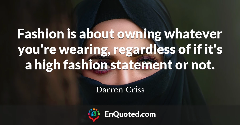Fashion is about owning whatever you're wearing, regardless of if it's a high fashion statement or not.