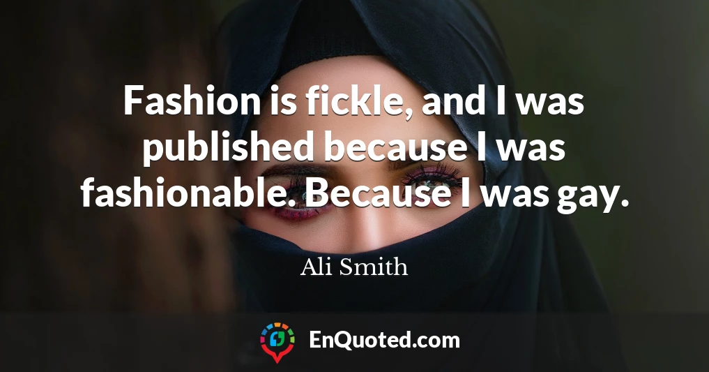 Fashion is fickle, and I was published because I was fashionable. Because I was gay.