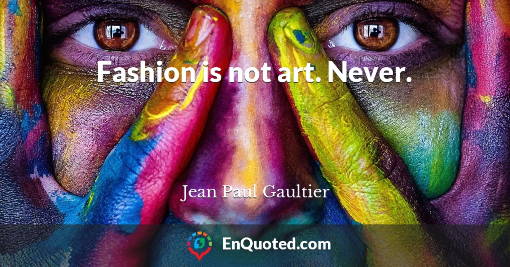 Fashion is not art. Never.