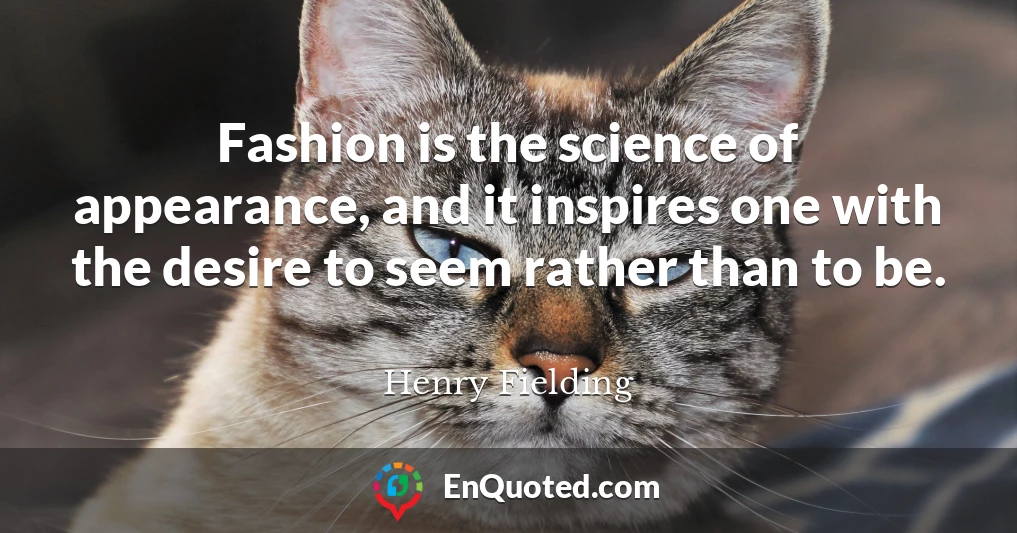 Fashion is the science of appearance, and it inspires one with the desire to seem rather than to be.