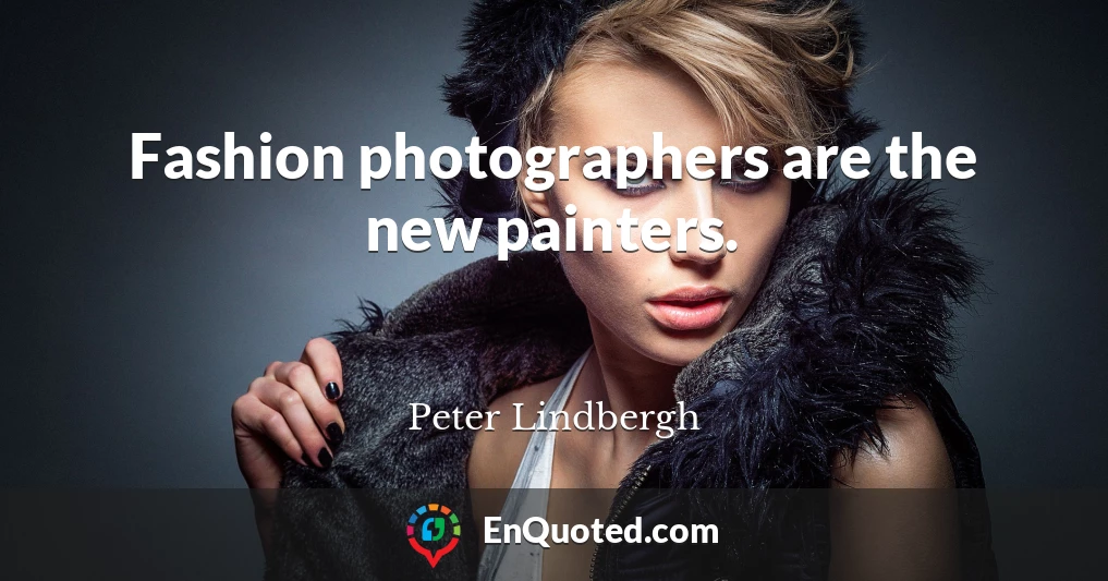 Fashion photographers are the new painters.