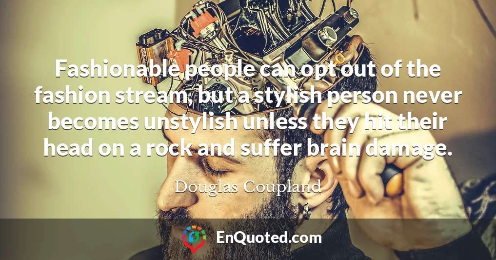 Fashionable people can opt out of the fashion stream, but a stylish person never becomes unstylish unless they hit their head on a rock and suffer brain damage.