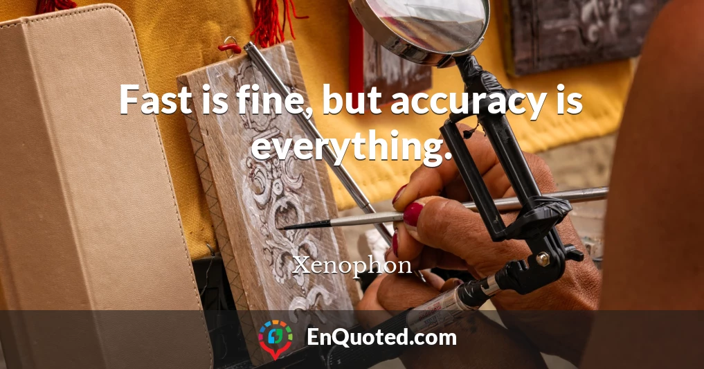 Fast is fine, but accuracy is everything.