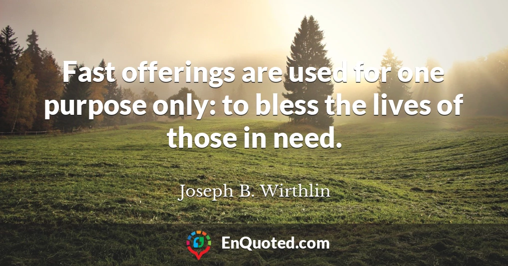 Fast offerings are used for one purpose only: to bless the lives of those in need.