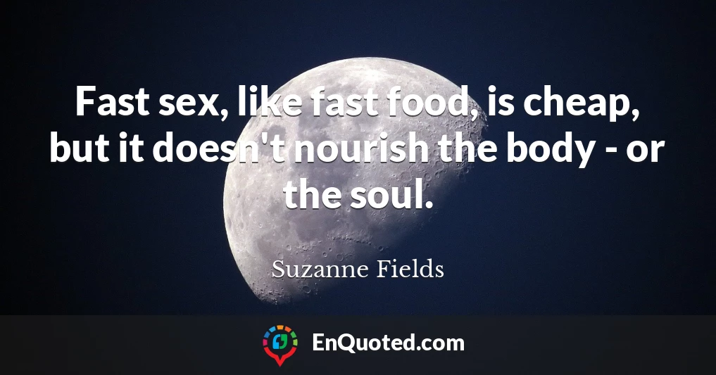Fast sex, like fast food, is cheap, but it doesn't nourish the body - or the soul.