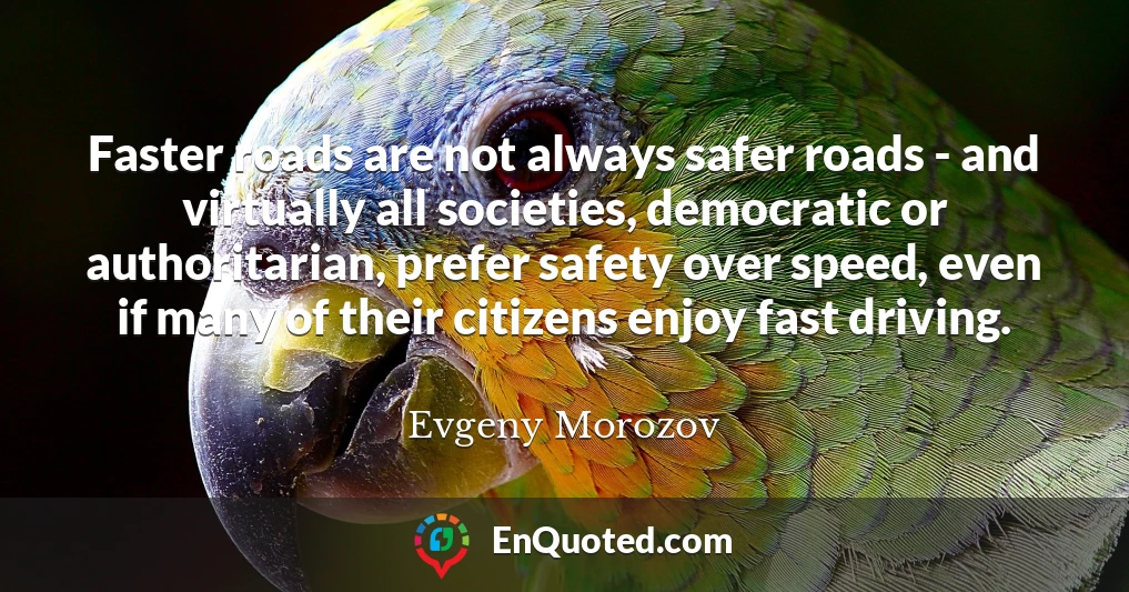 Faster roads are not always safer roads - and virtually all societies, democratic or authoritarian, prefer safety over speed, even if many of their citizens enjoy fast driving.