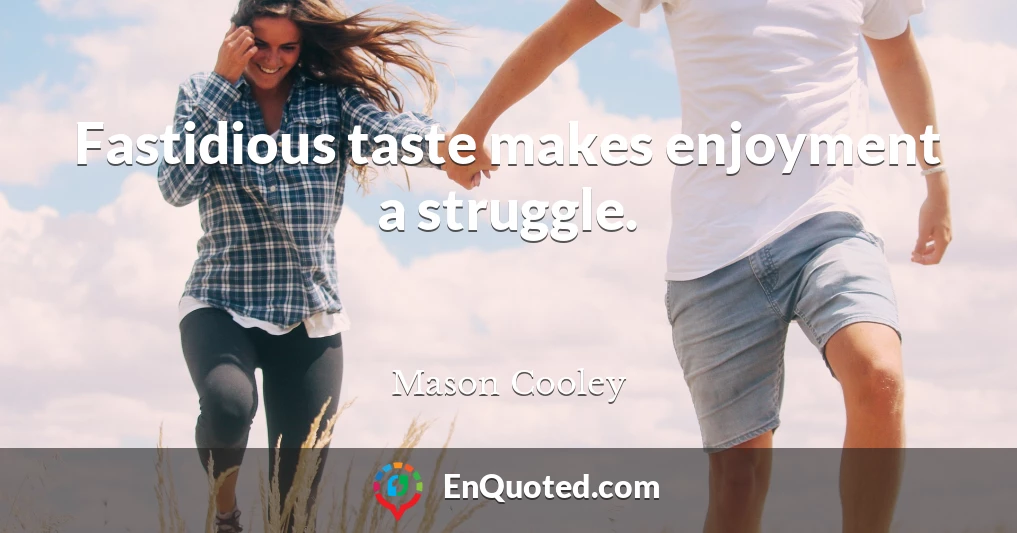 Fastidious taste makes enjoyment a struggle.
