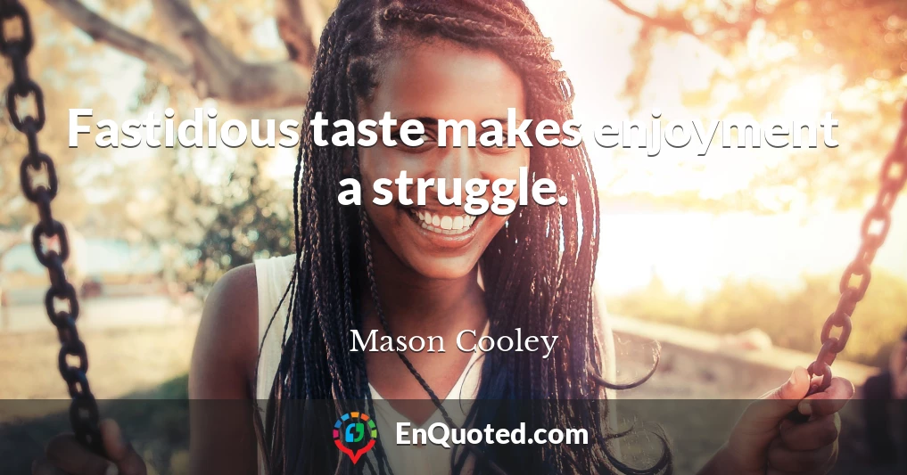 Fastidious taste makes enjoyment a struggle.