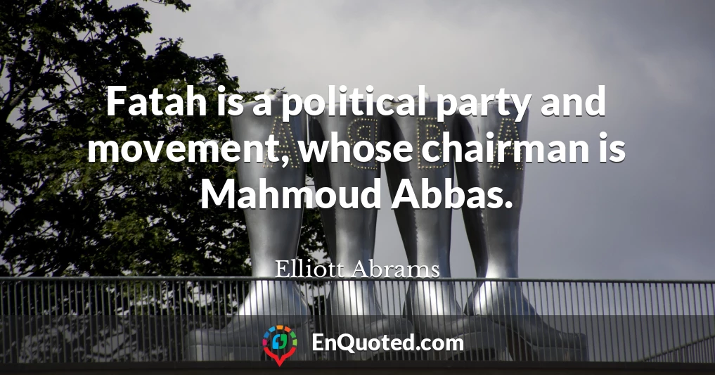 Fatah is a political party and movement, whose chairman is Mahmoud Abbas.