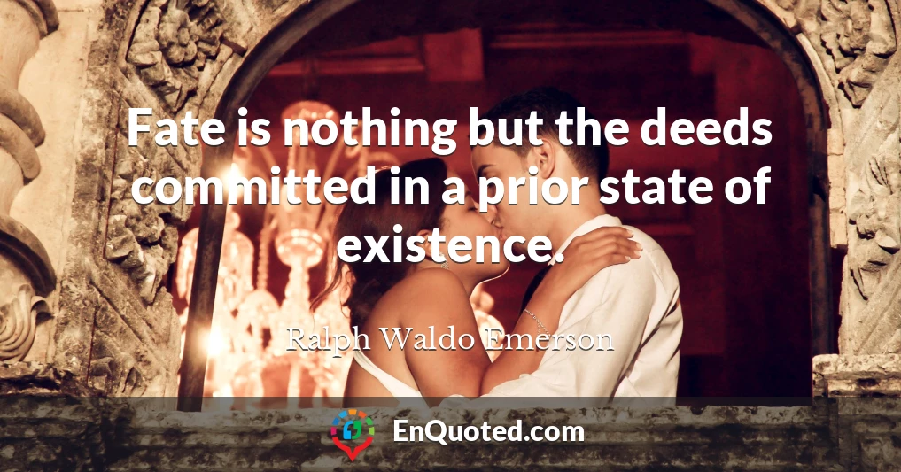 Fate is nothing but the deeds committed in a prior state of existence.