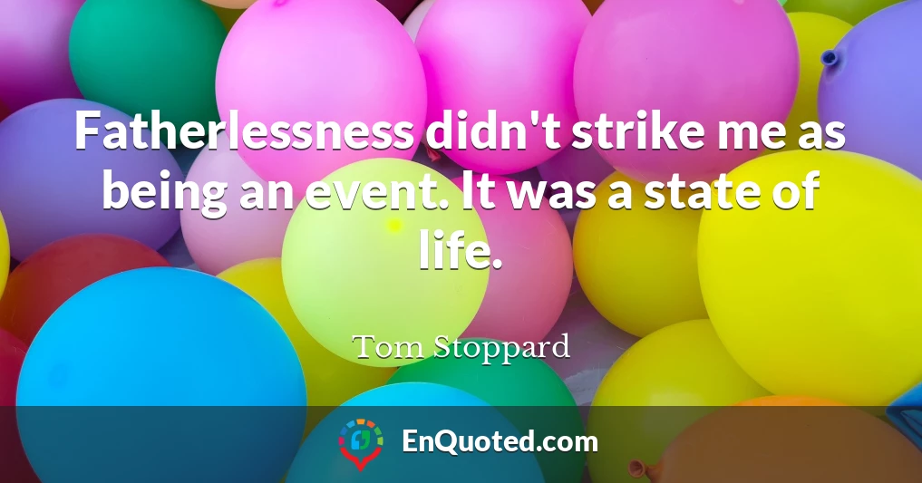 Fatherlessness didn't strike me as being an event. It was a state of life.