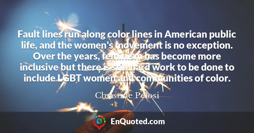 Fault lines run along color lines in American public life, and the women's movement is no exception. Over the years, feminism has become more inclusive but there is still hard work to be done to include LGBT women and communities of color.