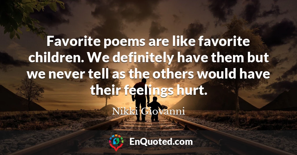 Favorite poems are like favorite children. We definitely have them but we never tell as the others would have their feelings hurt.