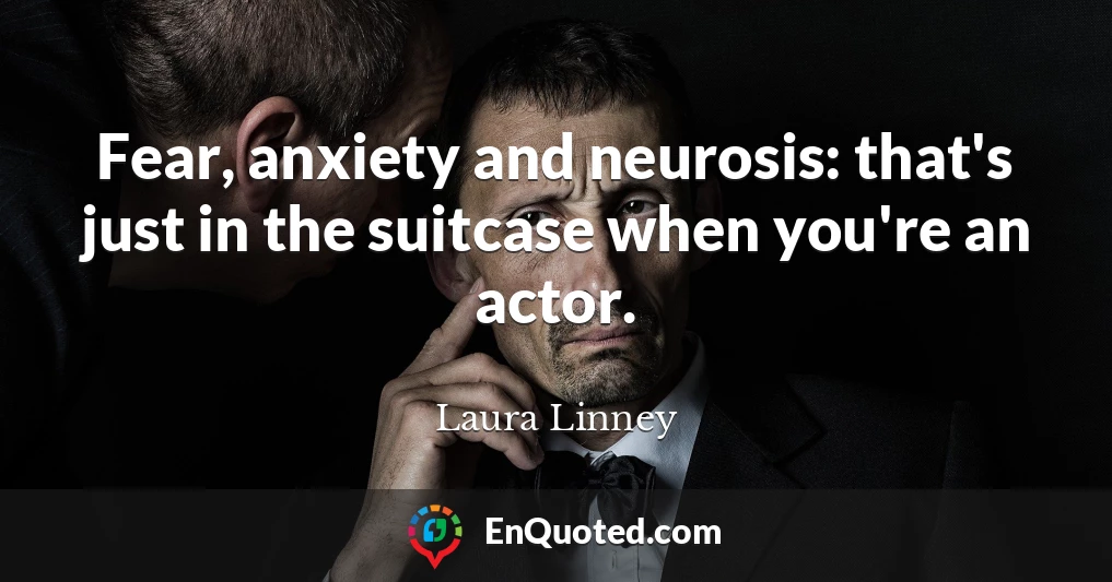 Fear, anxiety and neurosis: that's just in the suitcase when you're an actor.