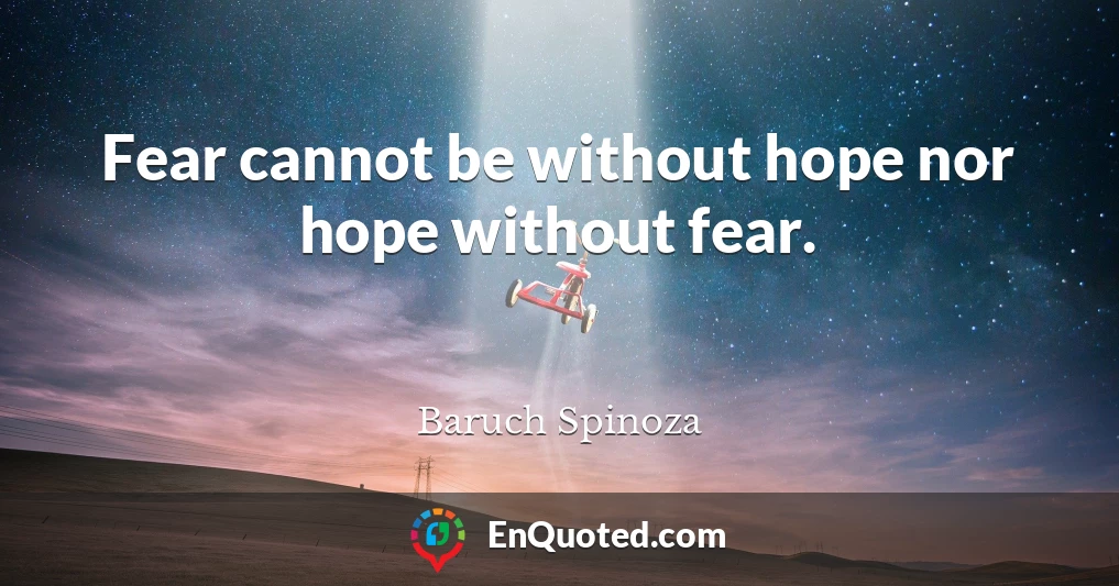 Fear cannot be without hope nor hope without fear.