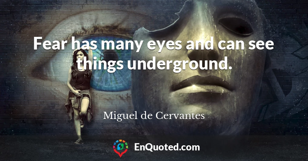 Fear has many eyes and can see things underground.