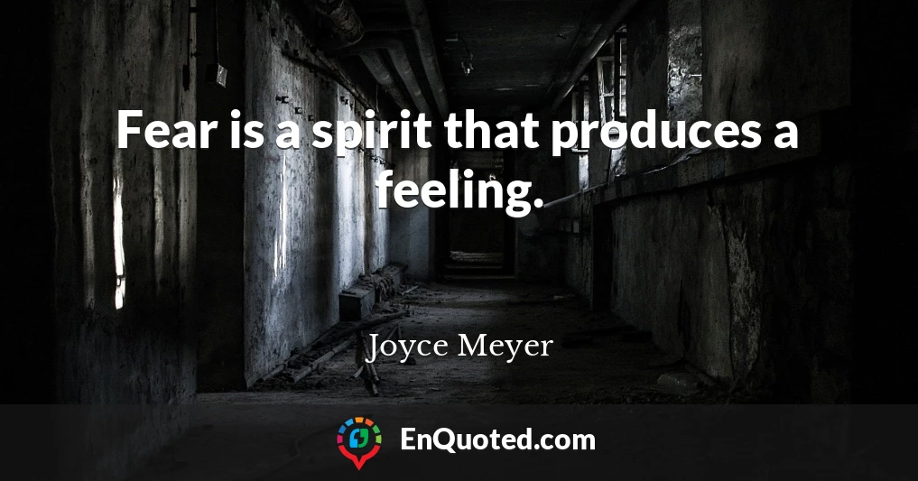 Fear is a spirit that produces a feeling.
