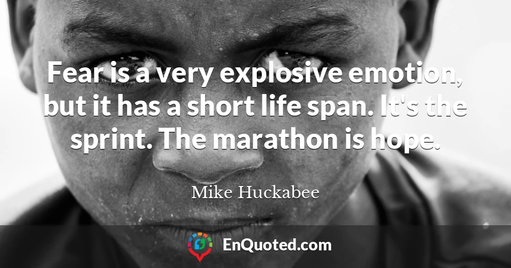 Fear is a very explosive emotion, but it has a short life span. It's the sprint. The marathon is hope.