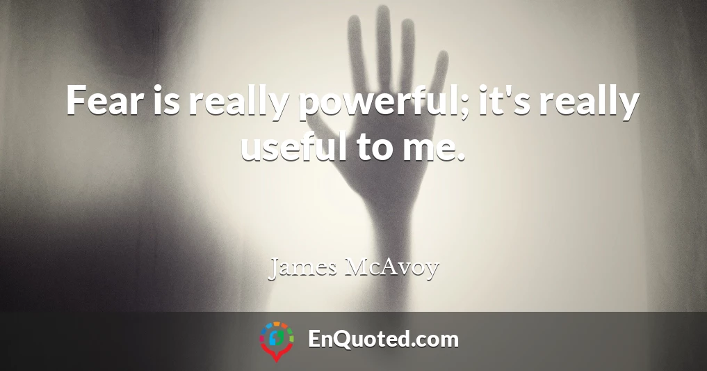 Fear is really powerful; it's really useful to me.