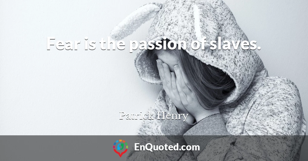 Fear is the passion of slaves.