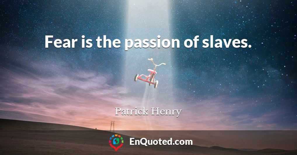 Fear is the passion of slaves.