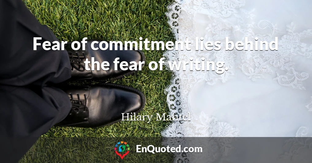 Fear of commitment lies behind the fear of writing.