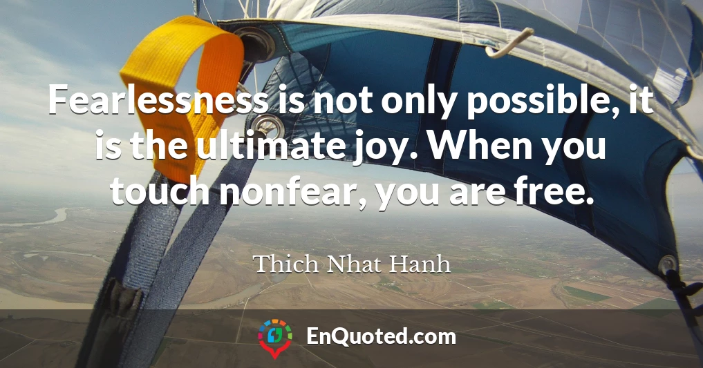 Fearlessness is not only possible, it is the ultimate joy. When you touch nonfear, you are free.