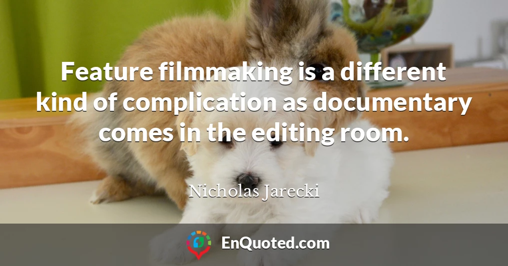 Feature filmmaking is a different kind of complication as documentary comes in the editing room.