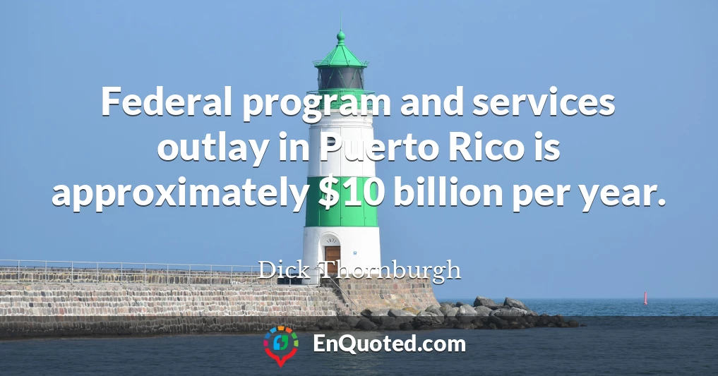 Federal program and services outlay in Puerto Rico is approximately $10 billion per year.