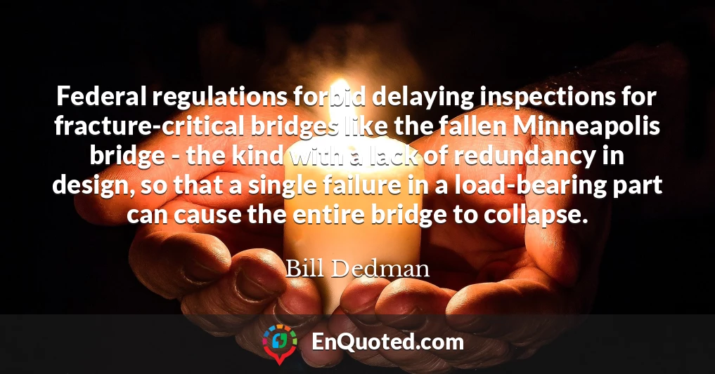 Federal regulations forbid delaying inspections for fracture-critical bridges like the fallen Minneapolis bridge - the kind with a lack of redundancy in design, so that a single failure in a load-bearing part can cause the entire bridge to collapse.
