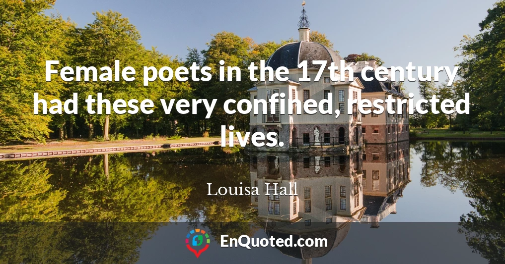 Female poets in the 17th century had these very confined, restricted lives.