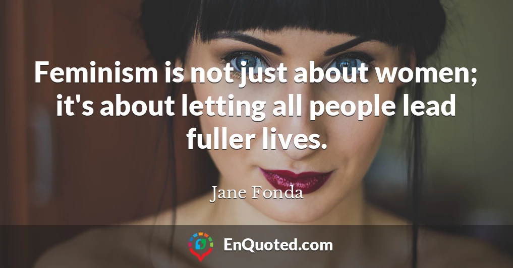 Feminism is not just about women; it's about letting all people lead fuller lives.