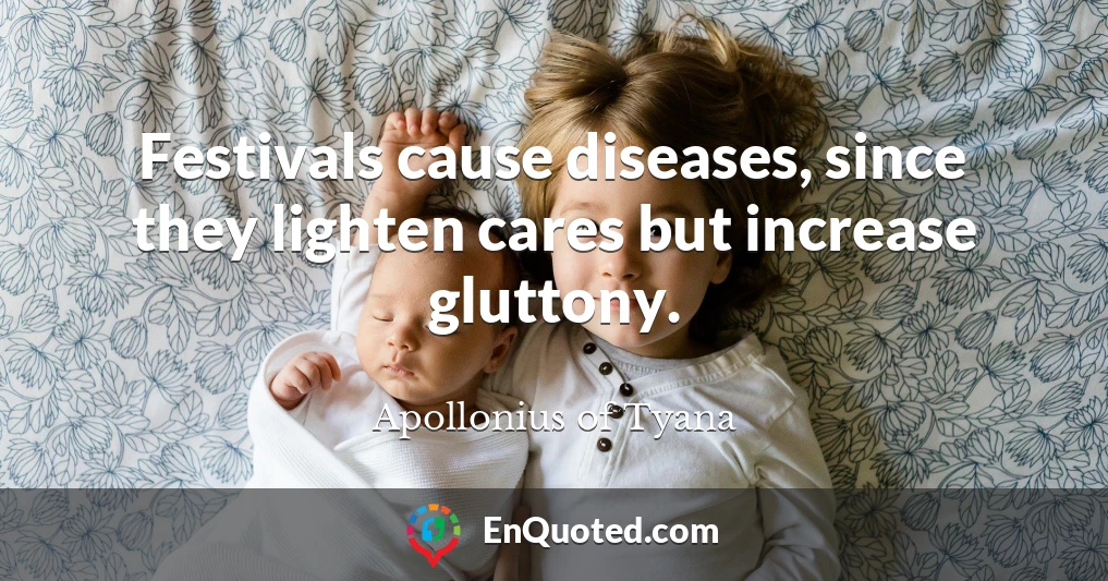 Festivals cause diseases, since they lighten cares but increase gluttony.