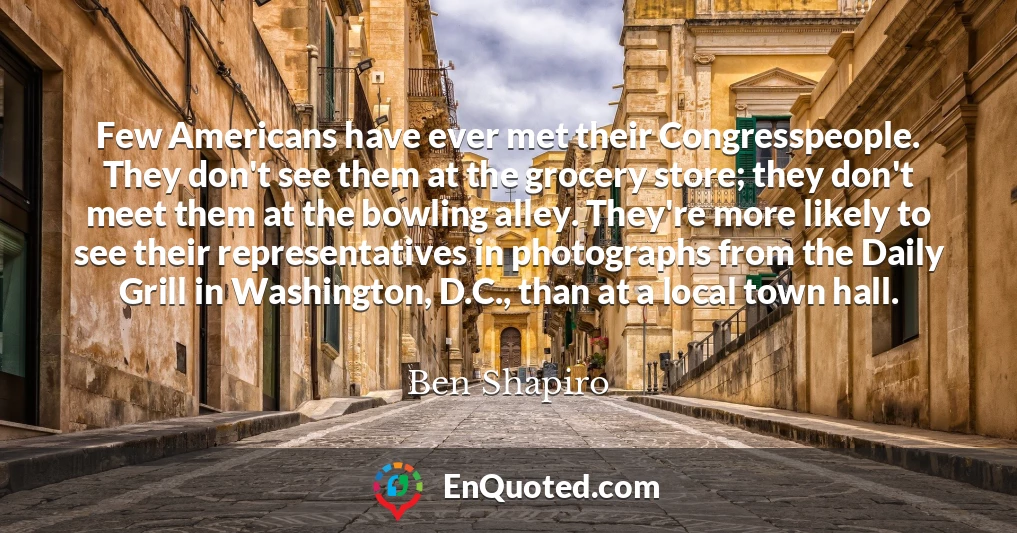 Few Americans have ever met their Congresspeople. They don't see them at the grocery store; they don't meet them at the bowling alley. They're more likely to see their representatives in photographs from the Daily Grill in Washington, D.C., than at a local town hall.