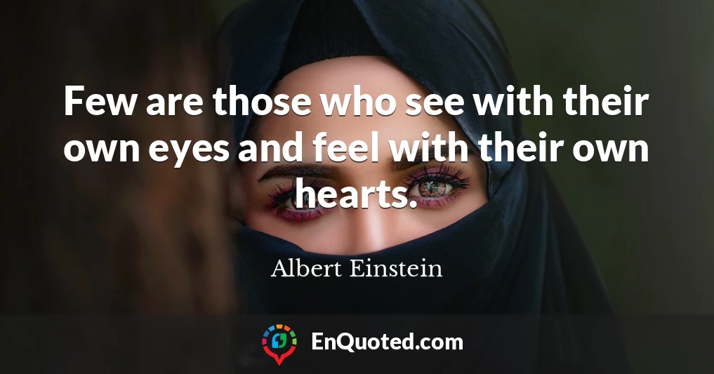 Few are those who see with their own eyes and feel with their own hearts.