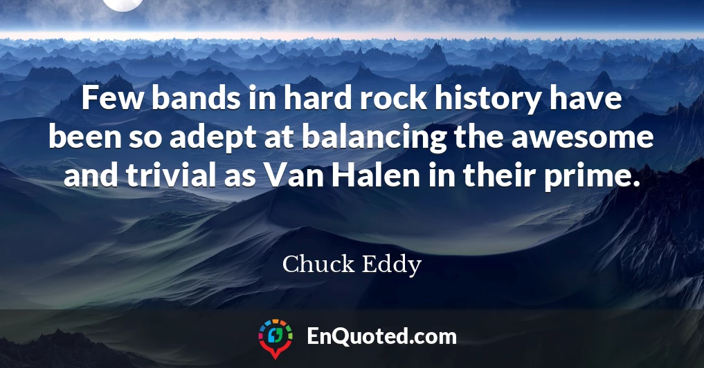 Few bands in hard rock history have been so adept at balancing the awesome and trivial as Van Halen in their prime.