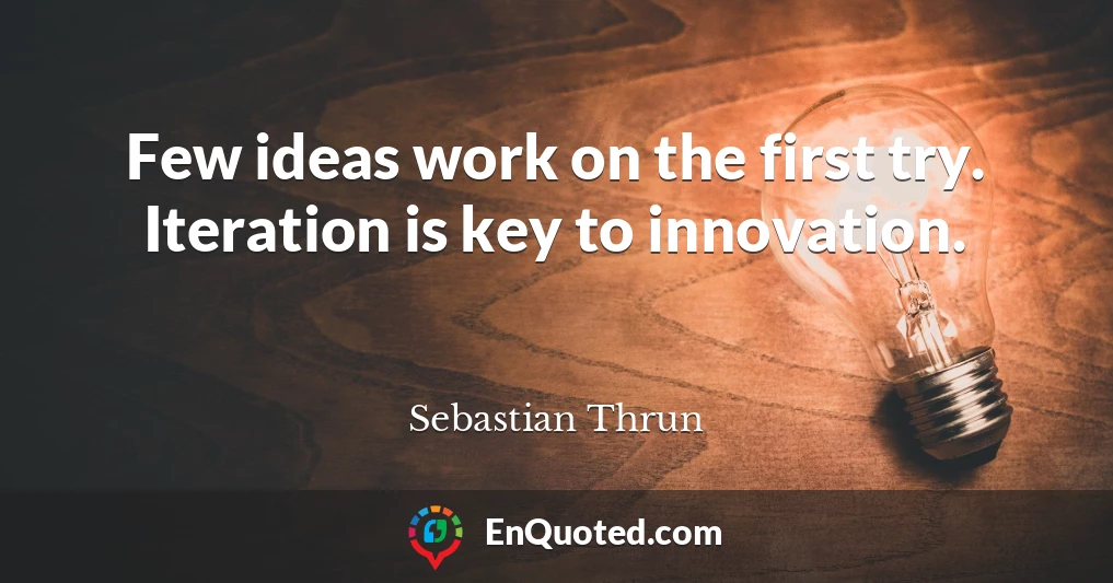 Few ideas work on the first try. Iteration is key to innovation.