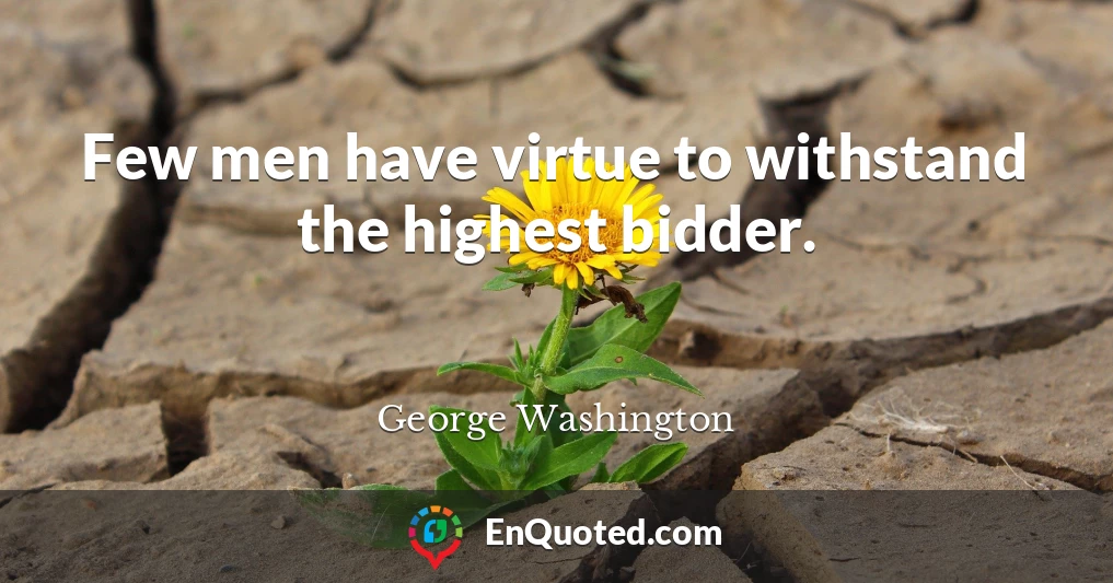 Few men have virtue to withstand the highest bidder.