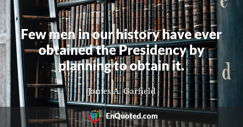 Few men in our history have ever obtained the Presidency by planning to obtain it.