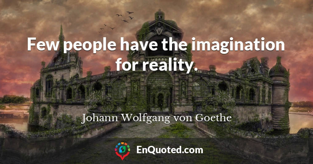 Few people have the imagination for reality.