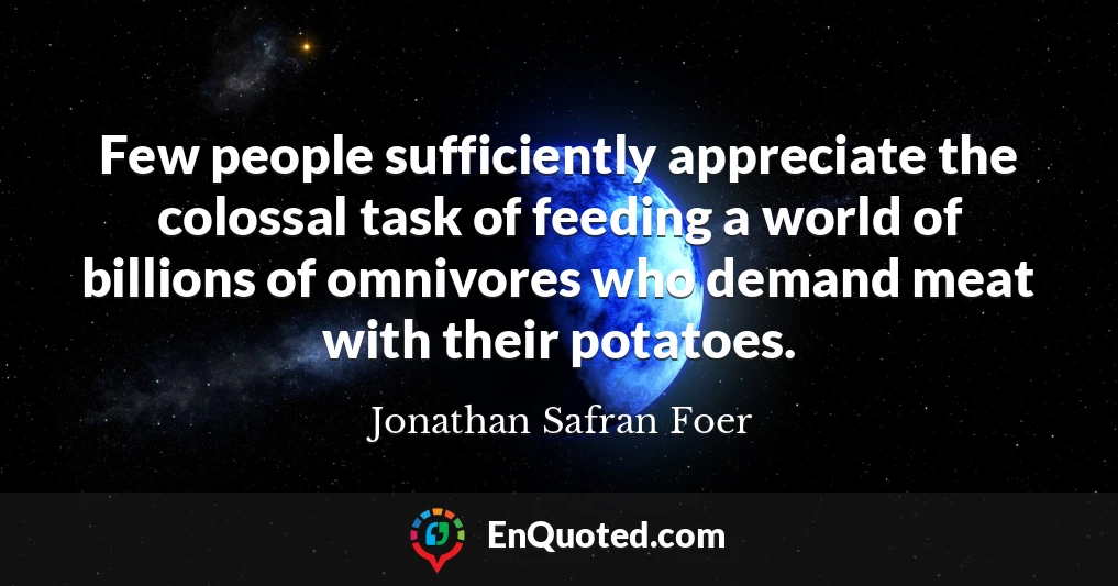 Few people sufficiently appreciate the colossal task of feeding a world of billions of omnivores who demand meat with their potatoes.