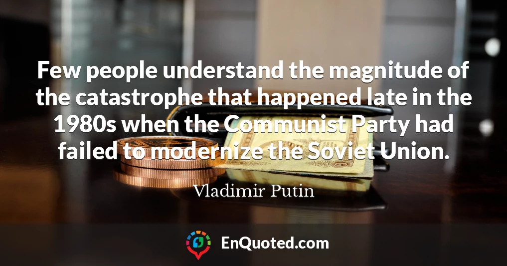 Few people understand the magnitude of the catastrophe that happened late in the 1980s when the Communist Party had failed to modernize the Soviet Union.