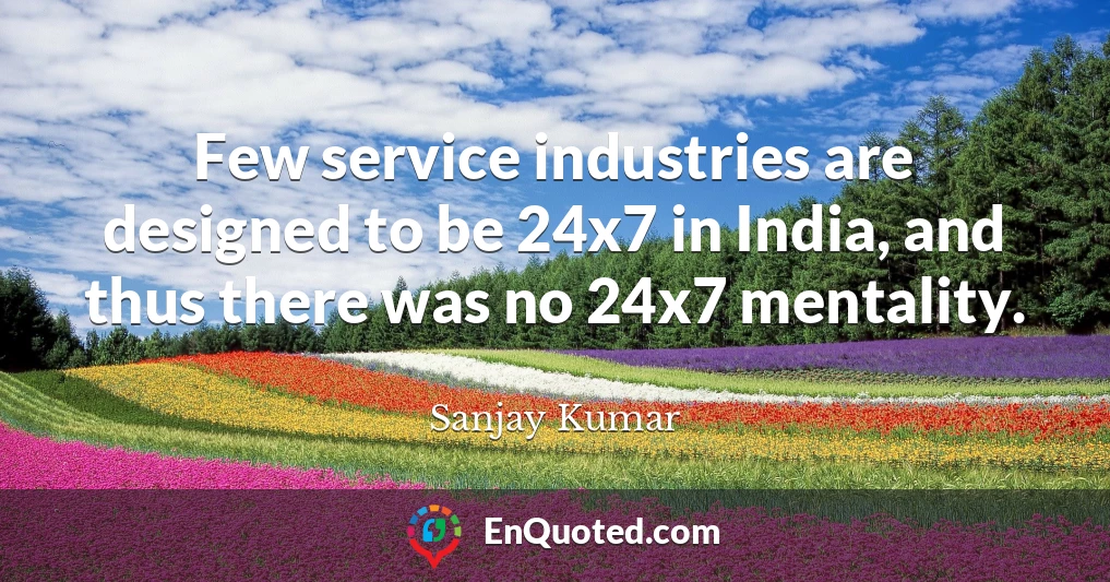 Few service industries are designed to be 24x7 in India, and thus there was no 24x7 mentality.