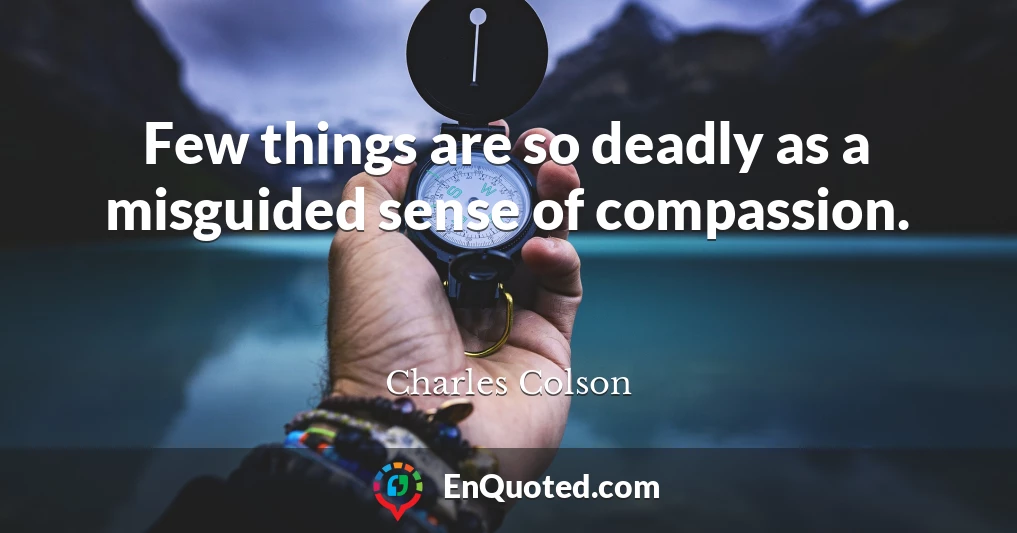 Few things are so deadly as a misguided sense of compassion.