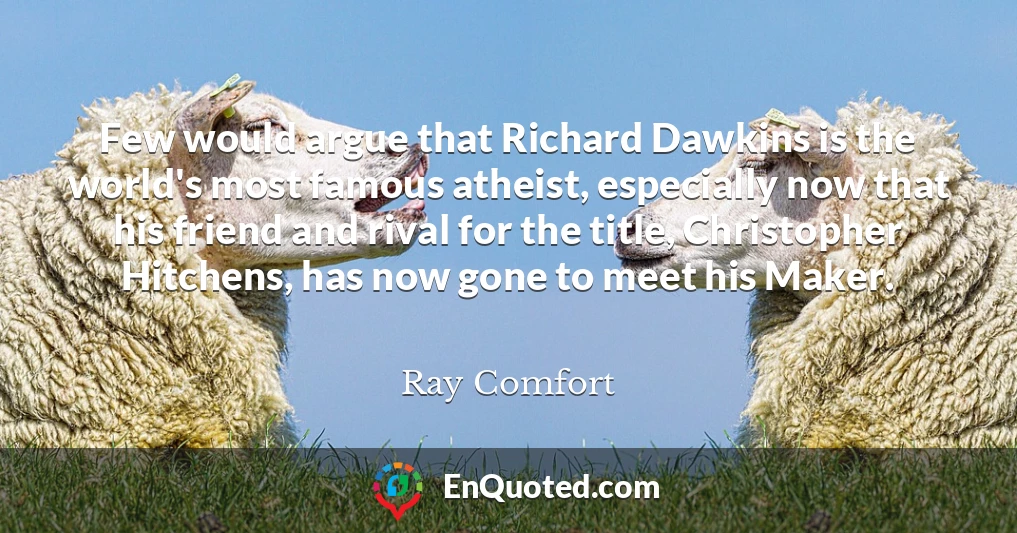 Few would argue that Richard Dawkins is the world's most famous atheist, especially now that his friend and rival for the title, Christopher Hitchens, has now gone to meet his Maker.