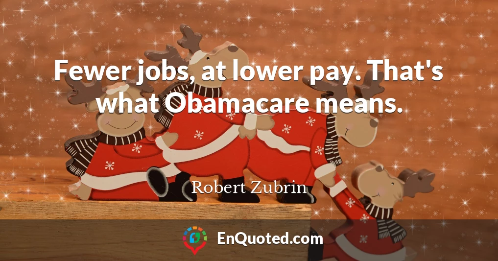 Fewer jobs, at lower pay. That's what Obamacare means.