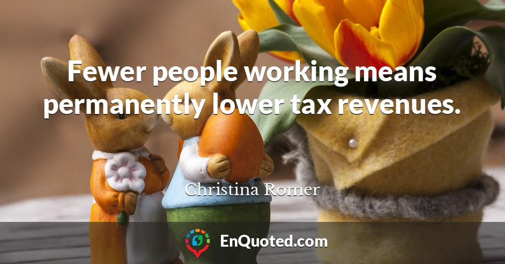 Fewer people working means permanently lower tax revenues.