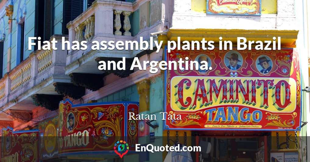 Fiat has assembly plants in Brazil and Argentina.