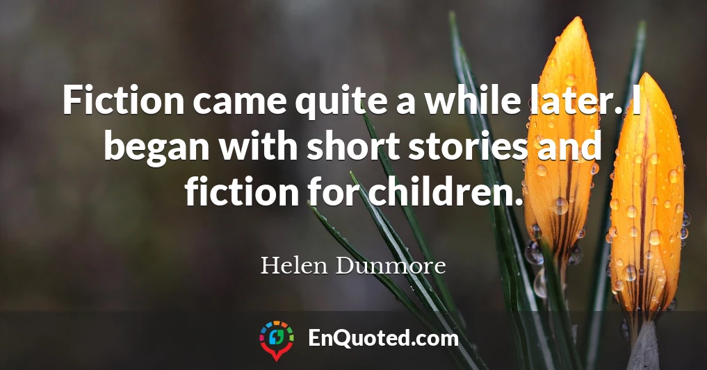 Fiction came quite a while later. I began with short stories and fiction for children.