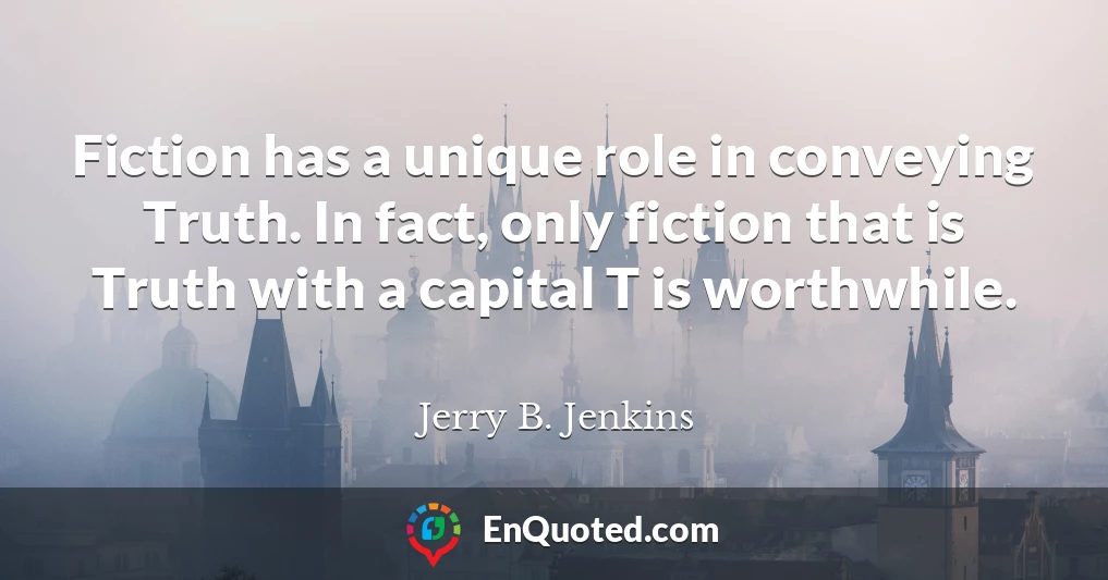 Fiction has a unique role in conveying Truth. In fact, only fiction that is Truth with a capital T is worthwhile.
